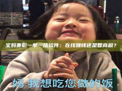 保定宝妈兼职一单一结软件：在线赚钱还是智商税？