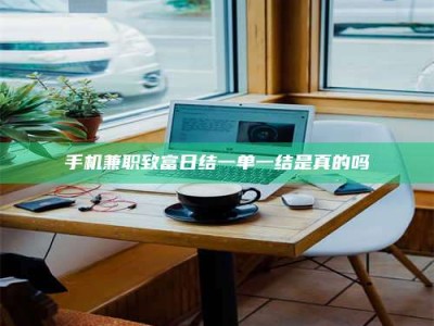 保定手机兼职致富日结一单一结是真的吗