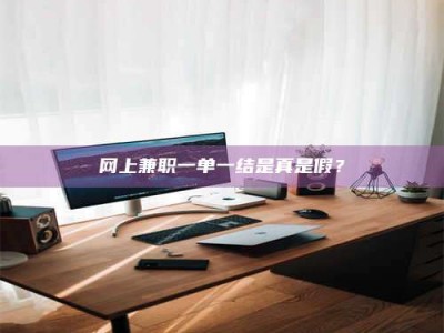 保定网上兼职一单一结是真是假？