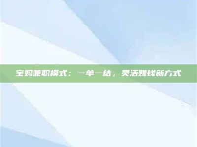 保定宝妈兼职模式：一单一结，灵活赚钱新方式