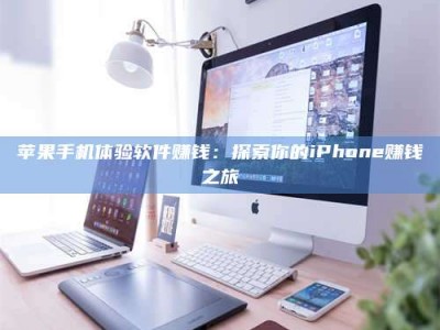 保定苹果手机体验软件赚钱：探索你的iPhone赚钱之旅
