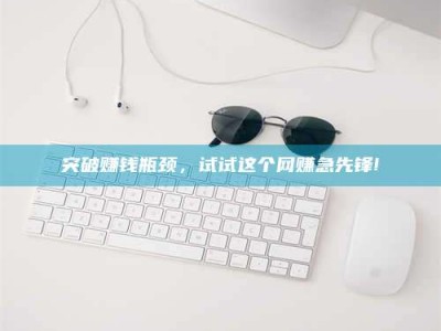 保定突破赚钱瓶颈，试试这个网赚急先锋!