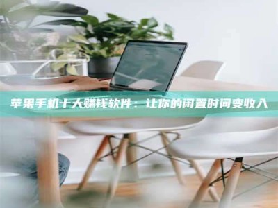 保定苹果手机十大赚钱软件：让你的闲置时间变收入