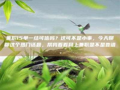 保定兼职15单一结可信吗？这可不是小事，今天聊聊这个热门话题，帮我看看网上兼职是不是靠谱。