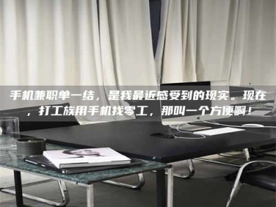 保定手机兼职单一结，是我最近感受到的现实。现在，打工族用手机找零工，那叫一个方便啊！