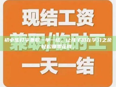 保定初中生打字兼职一单一结，让孩子们在学习之余轻松赚零花钱。