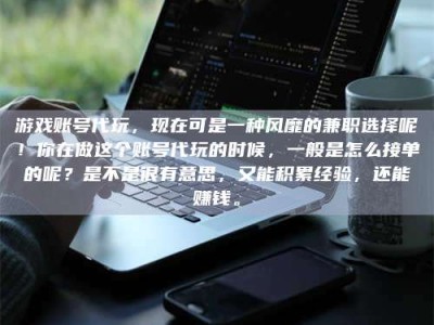 保定游戏账号代玩，现在可是一种风靡的兼职选择呢！你在做这个账号代玩的时候，一般是怎么接单的呢？是不是很有意思，又能积累经验，还能赚钱。