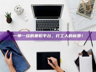保定一单一结的兼职平台，打工人的新贵！