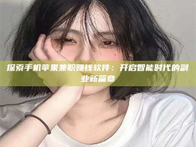 保定探索手机苹果兼职赚钱软件：开启智能时代的副业新篇章