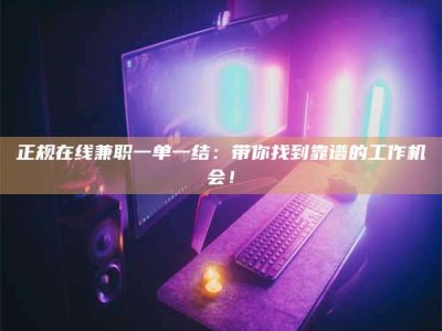 保定正规在线兼职一单一结：带你找到靠谱的工作机会！