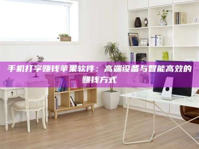 保定手机打字赚钱苹果软件：高端设备与智能高效的赚钱方式