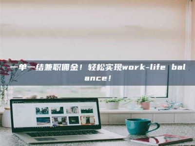 保定一单一结兼职佣金！轻松实现work-life balance！