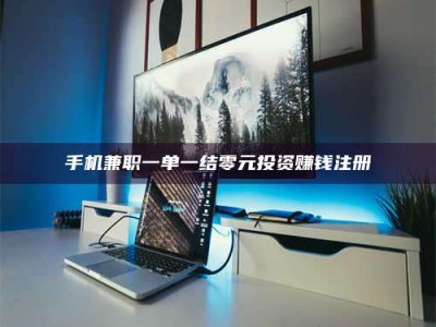 保定手机兼职一单一结零元投资赚钱注册