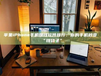 保定苹果iPhone手机赚钱软件排行：你的手机秒变“钱袋子”
