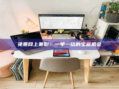 保定免费网上兼职：一单一结的宝藏机会