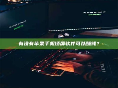 保定有没有苹果手机锁屏软件可以赚钱？