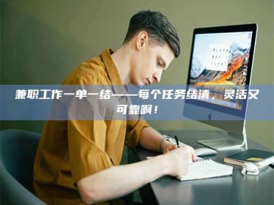 保定兼职工作一单一结——每个任务结清，灵活又可靠啊！