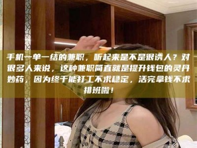 保定手机一单一结的兼职，听起来是不是很诱人？对很多人来说，这种兼职简直就是提升钱包的灵丹妙药，因为终于能打工不求稳定，活完拿钱不求排班啦！