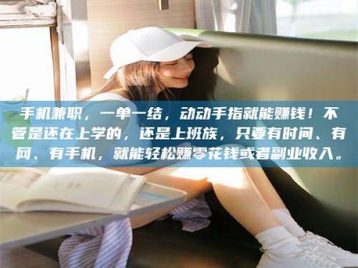 保定手机兼职，一单一结，动动手指就能赚钱！不管是还在上学的，还是上班族，只要有时间、有网、有手机，就能轻松赚零花钱或者副业收入。