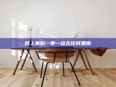 保定网上兼职一单一结无任何费用