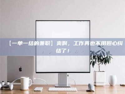 保定【一单一结的兼职】爽啊，工作再也不用担心纠结了！