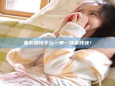 保定兼职赚钱平台一单一结来钱快！