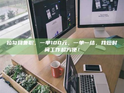 保定拉勾网兼职，一单100元，一单一结，找短时间工作超方便！