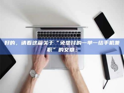 保定好的，请看这篇关于“免垫付的一单一结手机兼职”的文章：