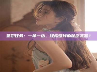 保定兼职任务：一单一结，轻松赚钱的秘密武器？
