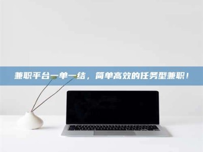 保定兼职平台一单一结，简单高效的任务型兼职！
