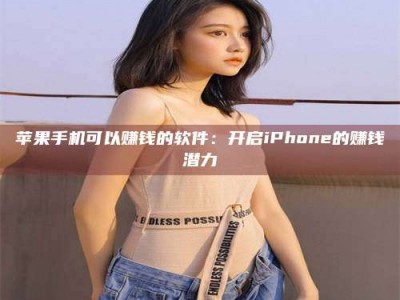 保定苹果手机可以赚钱的软件：开启iPhone的赚钱潜力