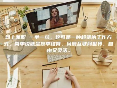 保定网上兼职 一单一结，这可是一种超赞的工作方式，简单说就是按单结算，风靡互联网世界，自由又灵活。