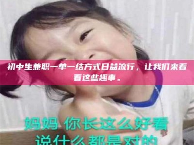 保定初中生兼职一单一结方式日益流行，让我们来看看这些趣事。