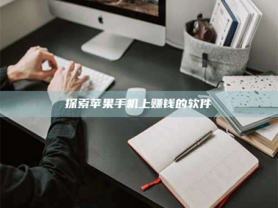 保定探索苹果手机上赚钱的软件