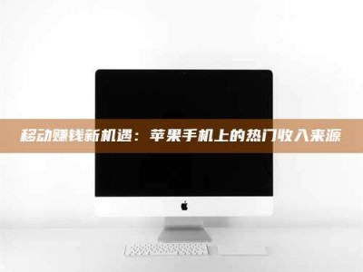 保定移动赚钱新机遇：苹果手机上的热门收入来源