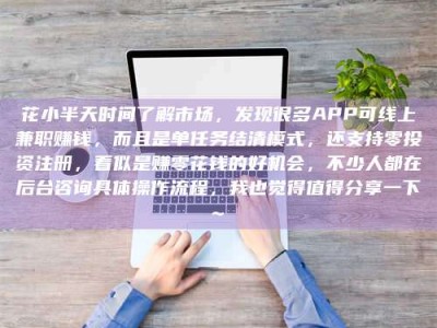 保定花小半天时间了解市场，发现很多APP可线上兼职赚钱，而且是单任务结清模式，还支持零投资注册，看似是赚零花钱的好机会，不少人都在后台咨询具体操作流程，我也觉得值得分享一下~