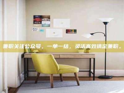 保定兼职关注公众号，一单一结，灵活高效搞定兼职。