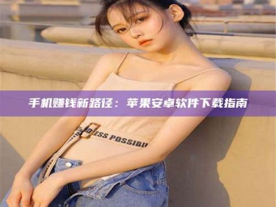 保定手机赚钱新路径：苹果安卓软件下载指南