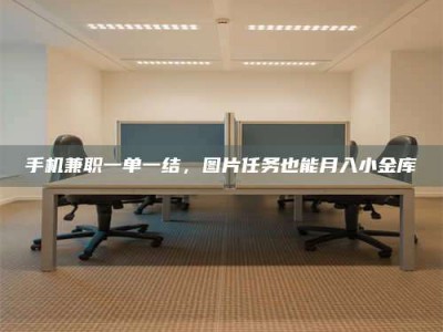保定手机兼职一单一结，图片任务也能月入小金库