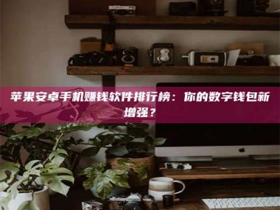 保定苹果安卓手机赚钱软件排行榜：你的数字钱包新增强？