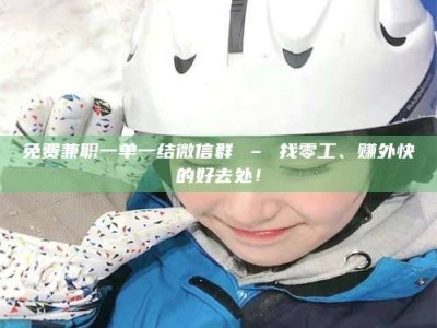 保定免费兼职一单一结微信群 – 找零工、赚外快的好去处！