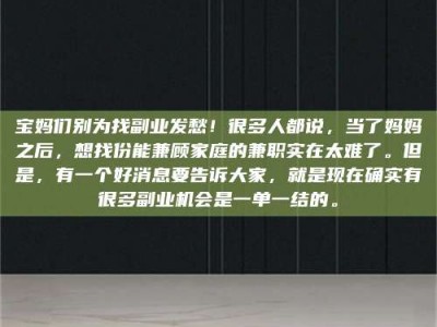 保定宝妈们别为找副业发愁！很多人都说，当了妈妈之后，想找份能兼顾家庭的兼职实在太难了。但是，有一个好消息要告诉大家，就是现在确实有很多副业机会是一单一结的。