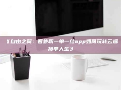 保定《自由之翼：看兼职一单一结app如何玩转云端接单人生》