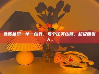 保定免费兼职一单一结群，每个任务结算，超级吸引人。