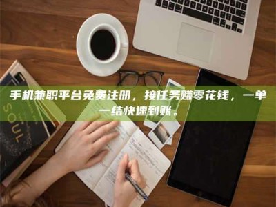 保定手机兼职平台免费注册，接任务赚零花钱，一单一结快速到账。