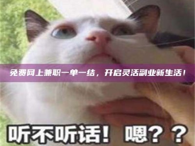 保定免费网上兼职一单一结，开启灵活副业新生活！