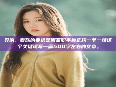 保定好的，看你的要求是用兼职平台正规一单一结这个关键词写一篇500字左右的文章。