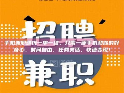 保定手机兼职赚钱一单一结，只需一部手机和你的好奇心，时间自由，任务灵活，快速变现！