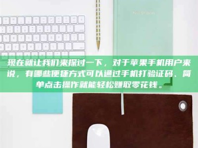 保定现在就让我们来探讨一下，对于苹果手机用户来说，有哪些便捷方式可以通过手机打验证码、简单点击操作就能轻松赚取零花钱。