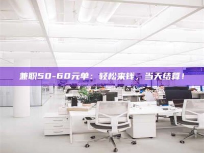 保定兼职50-60元单：轻松来钱，当天结算！